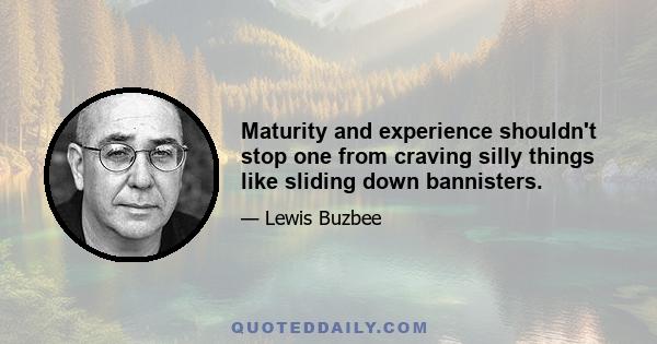 Maturity and experience shouldn't stop one from craving silly things like sliding down bannisters.