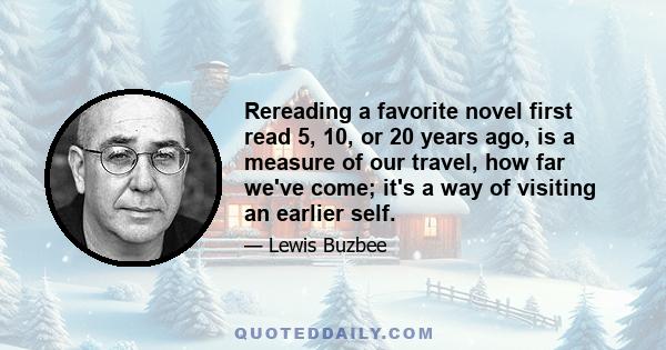 Rereading a favorite novel first read 5, 10, or 20 years ago, is a measure of our travel, how far we've come; it's a way of visiting an earlier self.