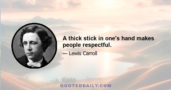 A thick stick in one's hand makes people respectful.