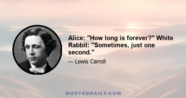 Alice: How long is forever? White Rabbit: Sometimes, just one second.