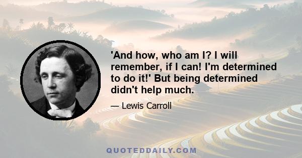 'And how, who am I? I will remember, if I can! I'm determined to do it!' But being determined didn't help much.