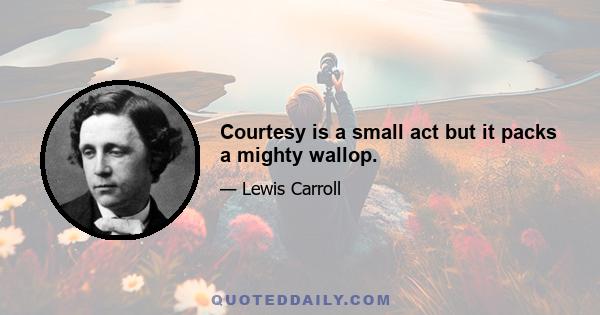 Courtesy is a small act but it packs a mighty wallop.