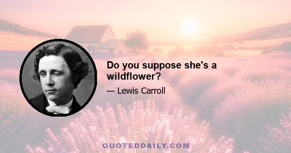 Do you suppose she's a wildflower?