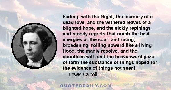 Fading, with the Night, the memory of a dead love, and the withered leaves of a blighted hope, and the sickly repinings and moody regrets that numb the best energies of the soul: and rising, broadening, rolling upward