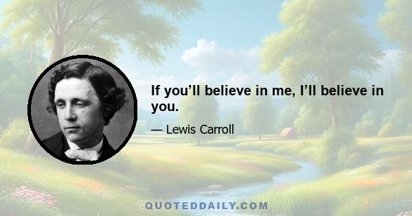 If you’ll believe in me, I’ll believe in you.