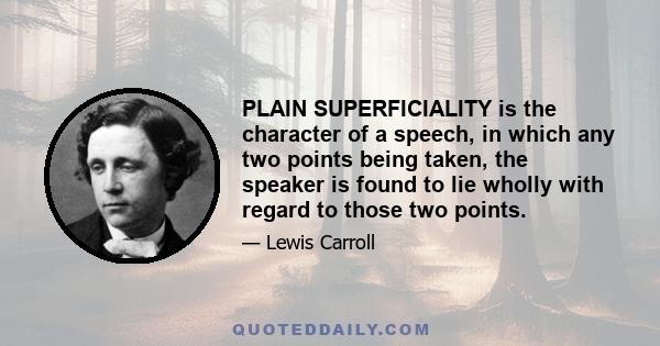 PLAIN SUPERFICIALITY is the character of a speech, in which any two points being taken, the speaker is found to lie wholly with regard to those two points.