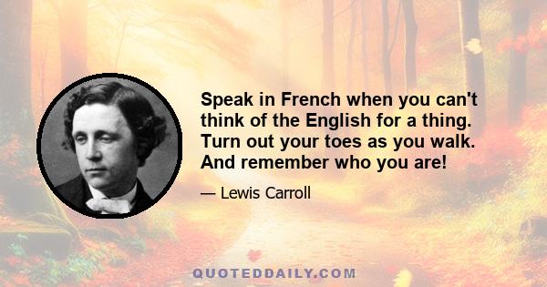 Speak in French when you can't think of the English for a thing. Turn out your toes as you walk. And remember who you are!