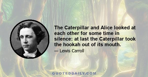 The Caterpillar and Alice looked at each other for some time in silence: at last the Caterpillar took the hookah out of its mouth.