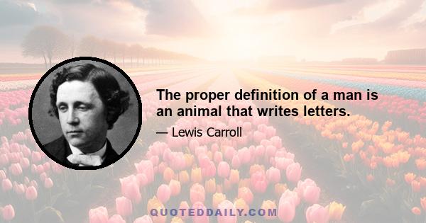 The proper definition of a man is an animal that writes letters.