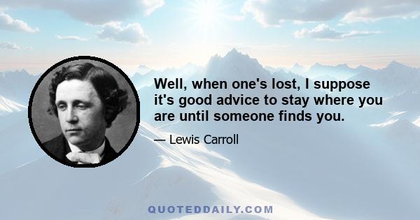 Well, when one's lost, I suppose it's good advice to stay where you are until someone finds you.