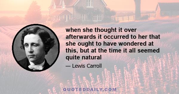 when she thought it over afterwards it occurred to her that she ought to have wondered at this, but at the time it all seemed quite natural