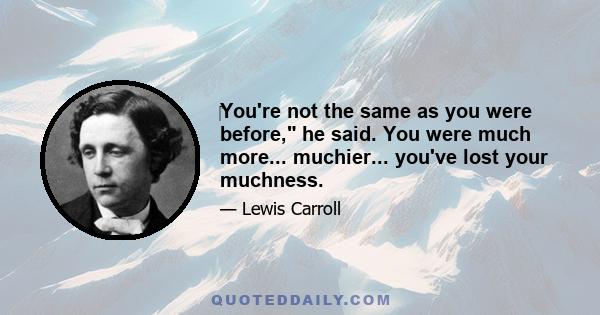 ‎You're not the same as you were before, he said. You were much more... muchier... you've lost your muchness.