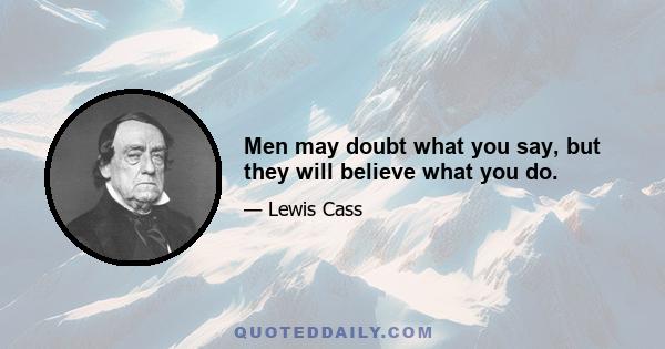 Men may doubt what you say, but they will believe what you do.