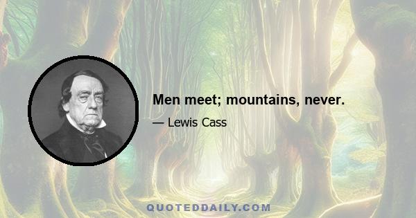 Men meet; mountains, never.