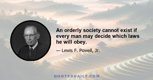 An orderly society cannot exist if every man may decide which laws he will obey.