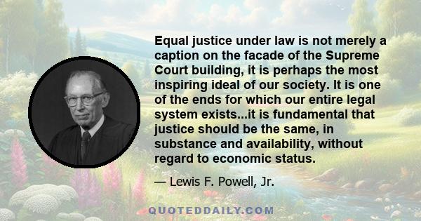 Equal justice under law is not merely a caption on the facade of the Supreme Court building, it is perhaps the most inspiring ideal of our society. It is one of the ends for which our entire legal system exists...it is