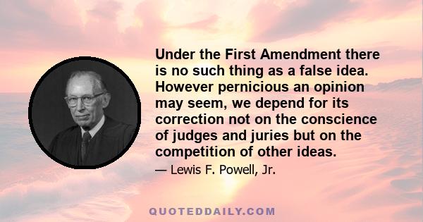 Under the First Amendment there is no such thing as a false idea. However pernicious an opinion may seem, we depend for its correction not on the conscience of judges and juries but on the competition of other ideas.