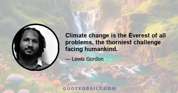 Climate change is the Everest of all problems, the thorniest challenge facing humankind.