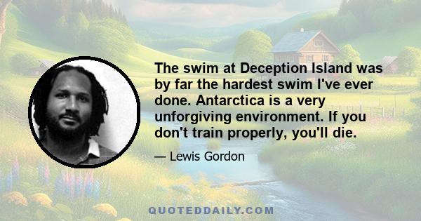 The swim at Deception Island was by far the hardest swim I've ever done. Antarctica is a very unforgiving environment. If you don't train properly, you'll die.