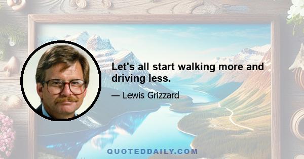 Let's all start walking more and driving less.