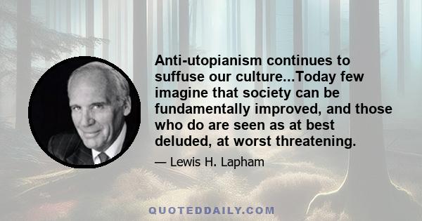 Anti-utopianism continues to suffuse our culture...Today few imagine that society can be fundamentally improved, and those who do are seen as at best deluded, at worst threatening.