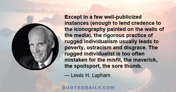 Except in a few well-publicized instances (enough to lend credence to the iconography painted on the walls of the media), the rigorous practice of rugged individualism usually leads to poverty, ostracism and disgrace.