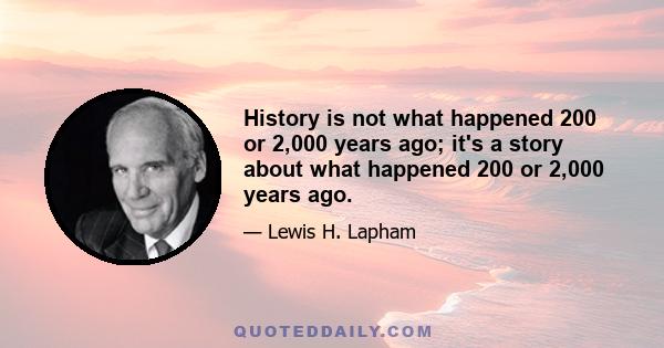 History is not what happened 200 or 2,000 years ago; it's a story about what happened 200 or 2,000 years ago.