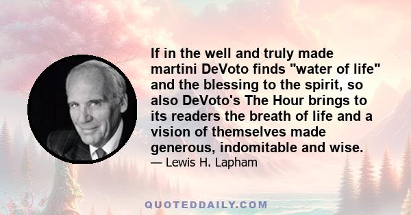 If in the well and truly made martini DeVoto finds water of life and the blessing to the spirit, so also DeVoto's The Hour brings to its readers the breath of life and a vision of themselves made generous, indomitable