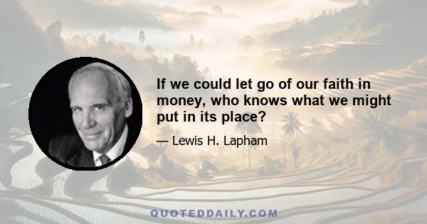 If we could let go of our faith in money, who knows what we might put in its place?