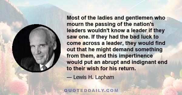 Most of the ladies and gentlemen who mourn the passing of the nation's leaders wouldn't know a leader if they saw one. If they had the bad luck to come across a leader, they would find out that he might demand something 