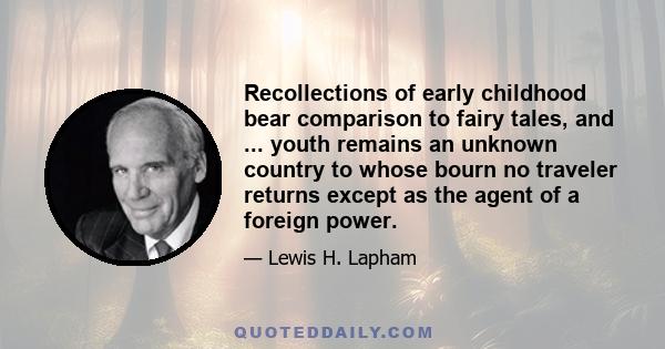 Recollections of early childhood bear comparison to fairy tales, and ... youth remains an unknown country to whose bourn no traveler returns except as the agent of a foreign power.