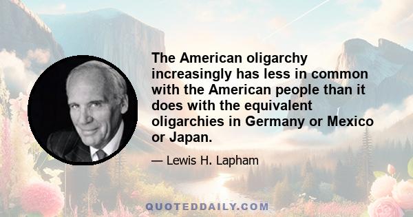 The American oligarchy increasingly has less in common with the American people than it does with the equivalent oligarchies in Germany or Mexico or Japan.