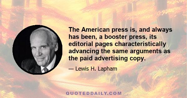 The American press is, and always has been, a booster press, its editorial pages characteristically advancing the same arguments as the paid advertising copy.