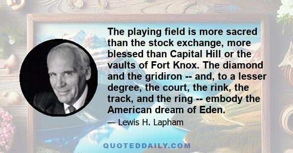 The playing field is more sacred than the stock exchange, more blessed than Capital Hill or the vaults of Fort Knox. The diamond and the gridiron -- and, to a lesser degree, the court, the rink, the track, and the ring