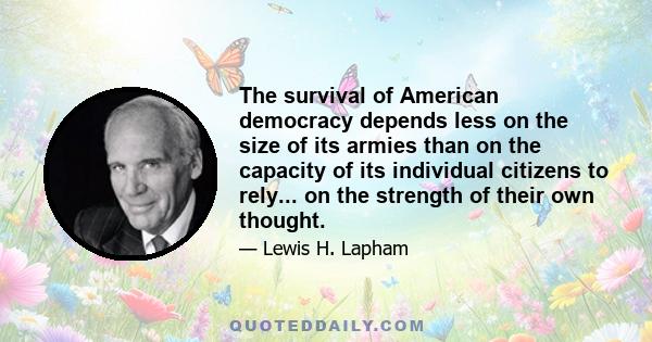 The survival of American democracy depends less on the size of its armies than on the capacity of its individual citizens to rely... on the strength of their own thought.