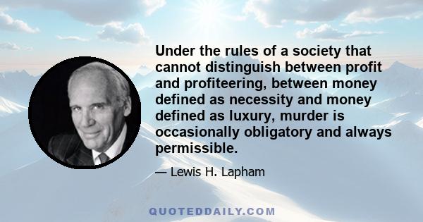 Under the rules of a society that cannot distinguish between profit and profiteering, between money defined as necessity and money defined as luxury, murder is occasionally obligatory and always permissible.