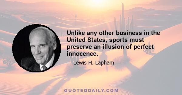 Unlike any other business in the United States, sports must preserve an illusion of perfect innocence.