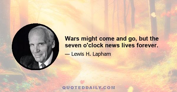 Wars might come and go, but the seven o'clock news lives forever.