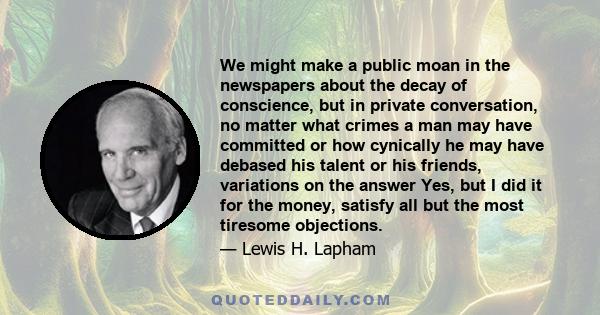 We might make a public moan in the newspapers about the decay of conscience, but in private conversation, no matter what crimes a man may have committed or how cynically he may have debased his talent or his friends,