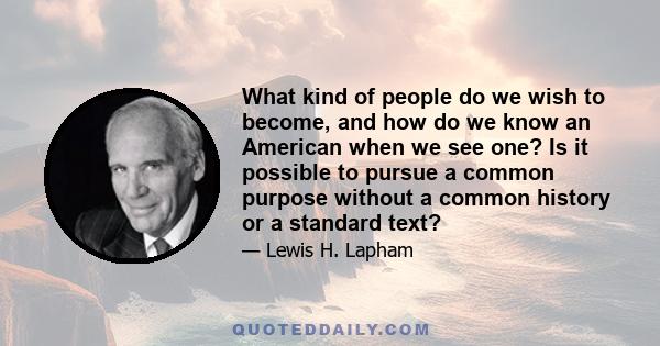 What kind of people do we wish to become, and how do we know an American when we see one? Is it possible to pursue a common purpose without a common history or a standard text?