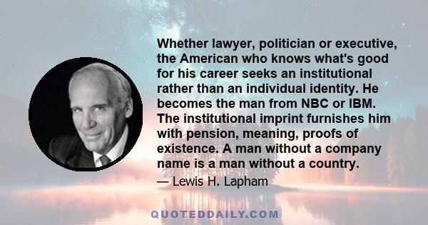 Whether lawyer, politician or executive, the American who knows what's good for his career seeks an institutional rather than an individual identity. He becomes the man from NBC or IBM. The institutional imprint