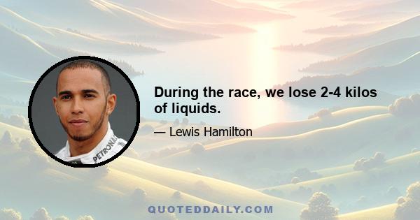 During the race, we lose 2-4 kilos of liquids.