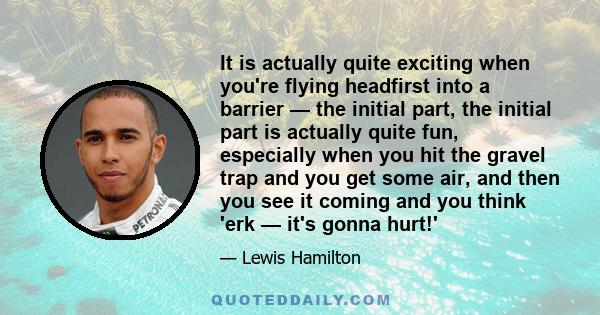 It is actually quite exciting when you're flying headfirst into a barrier — the initial part, the initial part is actually quite fun, especially when you hit the gravel trap and you get some air, and then you see it