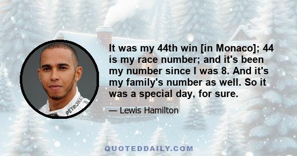 It was my 44th win [in Monaco]; 44 is my race number; and it's been my number since I was 8. And it's my family's number as well. So it was a special day, for sure.