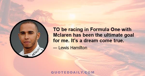 TO be racing in Formula One with Mclaren has been the ultimate goal for me. It's a dream come true.