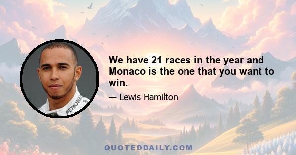 We have 21 races in the year and Monaco is the one that you want to win.