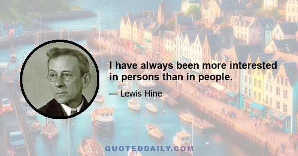 I have always been more interested in persons than in people.