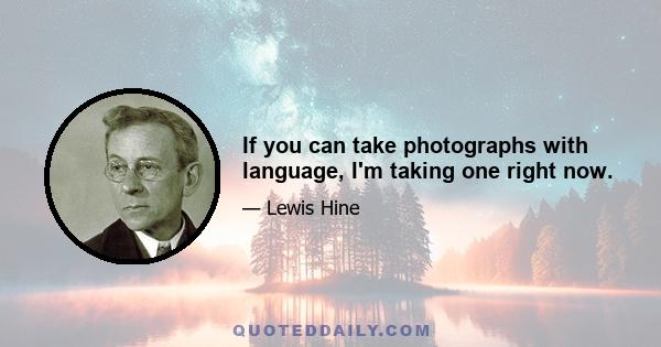 If you can take photographs with language, I'm taking one right now.