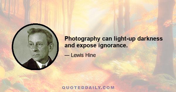 Photography can light-up darkness and expose ignorance.