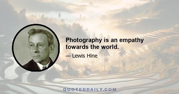 Photography is an empathy towards the world.